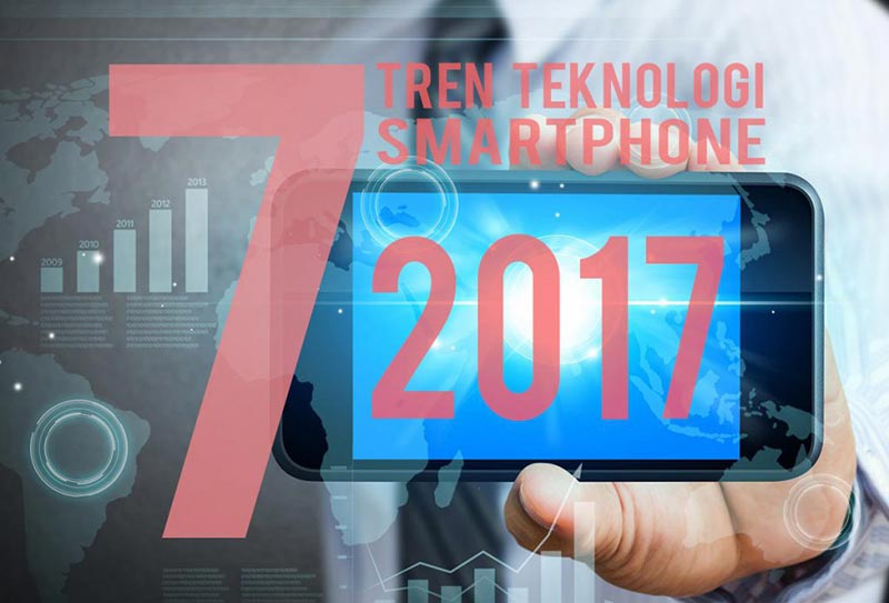 Inilah 7 Tren Teknologi Smartphone 2017 | ArenaLTE.com